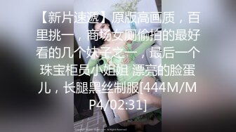 【新片速遞】原版高画质，百里挑一，商场女厕偷拍的最好看的几个妹子之一，最后一个珠宝柜员小姐姐 漂亮的脸蛋儿，长腿黑丝制服[444M/MP4/02:31]