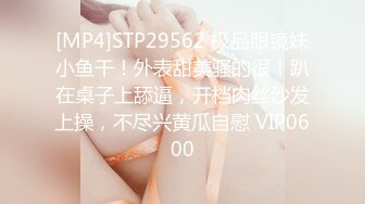 [MP4]STP29562 极品眼镜妹小鱼干！外表甜美骚的很！趴在桌子上舔逼，开档肉丝沙发上操，不尽兴黄瓜自慰 VIP0600