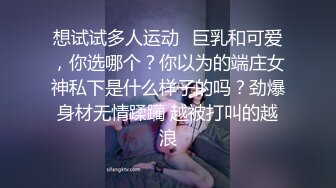 想试试多人运动✿巨乳和可爱，你选哪个？你以为的端庄女神私下是什么样子的吗？劲爆身材无情蹂躏 越被打叫的越浪