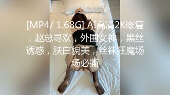 [MP4/ 1.68G] AI高清2K修复，赵总寻欢，外围女神，黑丝诱惑，肤白貌美，丝袜狂魔场场必撕