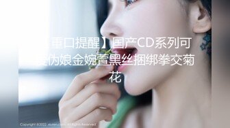 【重口提醒】国产CD系列可爱伪娘金婉萱黑丝捆绑拳交菊花