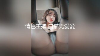 情色主播 白猫无爱爱