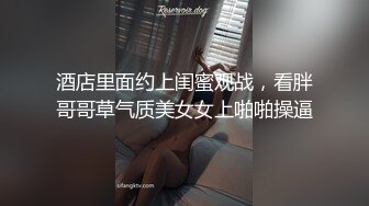 酒店里面约上闺蜜观战，看胖哥哥草气质美女女上啪啪操逼