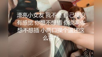 漂亮小女友 我不会 自己摸没有感觉 你想不想插 你说呢你想不想插 小两口操个逼还这么客气