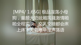 [MP4/ 1.65G] 极品淫荡小母狗，童颜大奶妩媚风骚激情啪啪全程实录，交乳交啥都会床上床下无套爆草淫声荡语