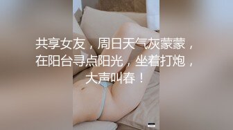 共享女友，周日天气灰蒙蒙，在阳台寻点阳光，坐着打炮，大声叫春！