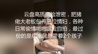 ❤️云盘高质露脸泄密，肥猪佬大老板包养三位情妇，各种日常偸情啪啪露脸自拍，最过份的是约炮居然带着2个孩子