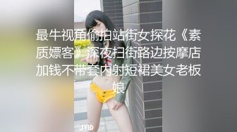 最牛视角偷拍站街女探花《素质嫖客》深夜扫街路边按摩店加钱不带套内射短裙美女老板娘