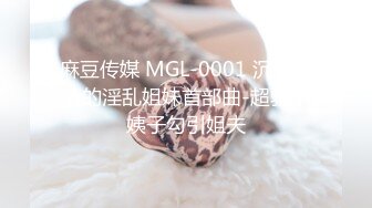 麻豆传媒 MGL-0001 沉溺偷情的淫乱姐妹首部曲-超骚小姨子勾引姐夫