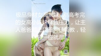 极品身材女高嫩妹✅刚高考完的女高小妹妹释放压力，让主人爸爸戴上项圈狗链调教，轻轻一碰就湿