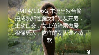 [MP4/1.06G]未流出猴台偷拍成熟知性美女和男友开房，主动口交，女上位骑乘做爱，很懂男人，这样的女人谁不喜欢