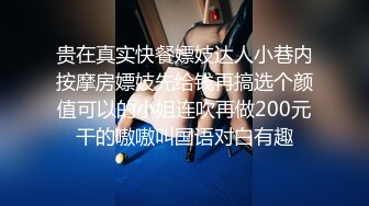 贵在真实快餐嫖妓达人小巷内按摩房嫖妓先给钱再搞选个颜值可以的小姐连吹再做200元干的嗷嗷叫国语对白有趣