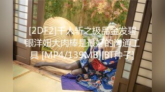 [2DF2]千人斩之极品金发碧眼洋妞大肉棒是最好的沟通工具 [MP4/139MB][BT种子]