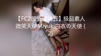 【FC2颜值精选五】极品素人微笑天使Miyuki白衣の天使 (2)