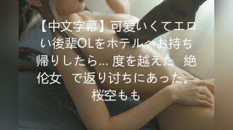 【中文字幕】可爱いくてエロい後辈OLをホテルへお持ち帰りしたら… 度を越えた≪絶伦女≫で返り讨ちにあった。桜空もも