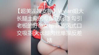 【超美淫娃女神】Vivian姐大长腿土豪的专属性玩物 勾引老板的好色女秘书 旋风式口交吸茎 大长腿肉丝爆操反差婊