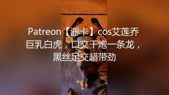 Patreon【浵卡】cos艾莲乔 巨乳白虎，口交干炮一条龙，黑丝足交超带劲