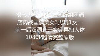 摄影大咖FYNC与同行组团酒店肉战国模美女3男玩1女一前一后双洞齐开爽完再拍人体1080P超清完整原版