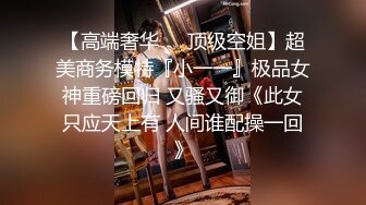 【高端奢华❤️顶级空姐】超美商务模特『小一一』极品女神重磅回归 又骚又御《此女只应天上有 人间谁配操一回》