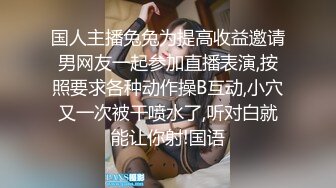 国人主播兔兔为提高收益邀请男网友一起参加直播表演,按照要求各种动作操B互动,小穴又一次被干喷水了,听对白就能让你射!国语