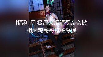 [福利版] 极品火爆骚受奈奈被粗大鸡哥哥打桩爆操