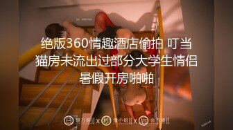 绝版360情趣酒店偷拍 叮当猫房未流出过部分大学生情侣暑假开房啪啪