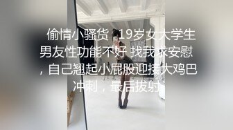 ⭐偷情小骚货⭐19岁女大学生男友性功能不好 找我求安慰，自己翘起小屁股迎接大鸡巴冲刺，最后拔射