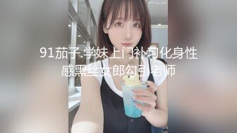 91茄子.学妹上门补习化身性感黑丝女郎勾引老师