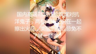 《反差网红精品泄密》付费电报群内福利分享，美足美腿漂亮小姐姐日常淫荡私拍，足交野战紫薇啪啪内射轻度SM调教