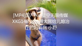 [MP4]国产AV 星空无限传媒 XKG148 公公用大屌给儿媳治疗的妇科病 小野