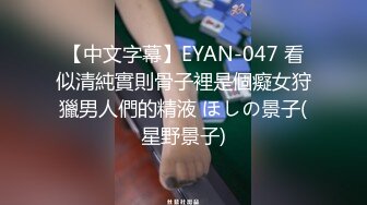 【中文字幕】EYAN-047 看似清純實則骨子裡是個癡女狩獵男人們的精液 ほしの景子(星野景子)