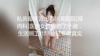 私房最新流出四川某医院[肾内科]医护女性被拍了个遍，生活照工作照验证非常真实