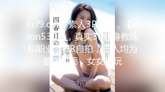 kcf9.com-素人3P大神，【sison530】，真实3P健身教练和职业女HR自拍，三人均为首次见面，女女互玩