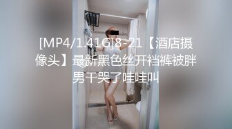 [MP4/1.41G]8-21【酒店摄像头】最新黑色丝开裆裤被胖男干哭了哇哇叫