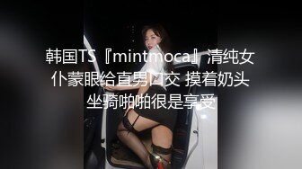 韩国TS『mintmoca』清纯女仆蒙眼给直男口交 摸着奶头坐骑啪啪很是享受