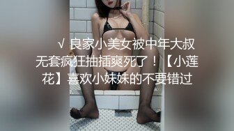 ❤️√ 良家小美女被中年大叔无套疯狂抽插爽死了！【小莲花】喜欢小妹妹的不要错过