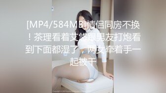 [MP4/584MB]情侣同房不换！茶理看着艾悠跟男友打炮看到下面都湿了，两女牵着手一起被干