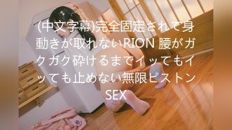 (中文字幕)完全固定されて身動きが取れないRION 腰がガクガク砕けるまでイッてもイッても止めない無限ピストンSEX