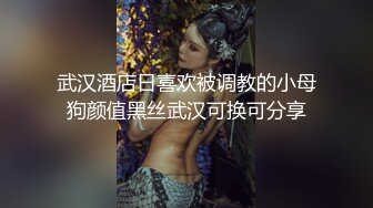 武汉酒店日喜欢被调教的小母狗颜值黑丝武汉可换可分享