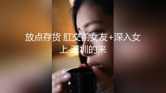 放点存货 肛交前女友+深入女上 深圳的来