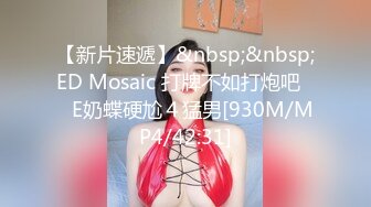 【新片速遞】&nbsp;&nbsp;ED Mosaic 打牌不如打炮吧❤️E奶蝶硬尬４猛男[930M/MP4/42:31]