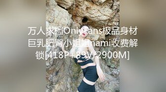 万人求档OnlyFans极品身材巨乳肥臀小姐姐nami收费解锁[418P+89V/2900M]