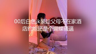 00后白色jk装趁父母不在家酒店约炮还是个蝴蝶骚逼