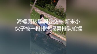 海螺男孩黑洞公交车,新来小伙子被一排排饥渴男排队轮操