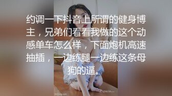 约调一下抖音上所谓的健身博主，兄弟们看看我做的这个动感单车怎么样，下面炮机高速抽插，一边练腿一边练这条母狗的逼。