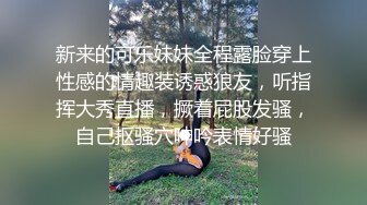 新来的可乐妹妹全程露脸穿上性感的情趣装诱惑狼友，听指挥大秀直播，撅着屁股发骚，自己抠骚穴呻吟表情好骚