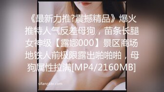 《最新力推?震撼精品》爆火推特人气反差母狗，苗条长腿女神级【露娜000】景区商场地铁人前极限露出啪啪啪，母狗属性拉满[MP4/2160MB]