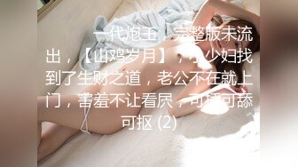 ♈ ♈ ♈ 一代炮王，完整版未流出，【山鸡岁月】，小少妇找到了生财之道，老公不在就上门，害羞不让看屄，可插可舔可抠 (2)