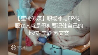 【蜜桃传媒】职场冰与EP4驯服女人就是母狗要记住自己的地位-宁静 苏文文