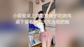 小哥餐桌上请短发妹子吃烧鸡 桌下要看她的无毛光板肥鲍鱼